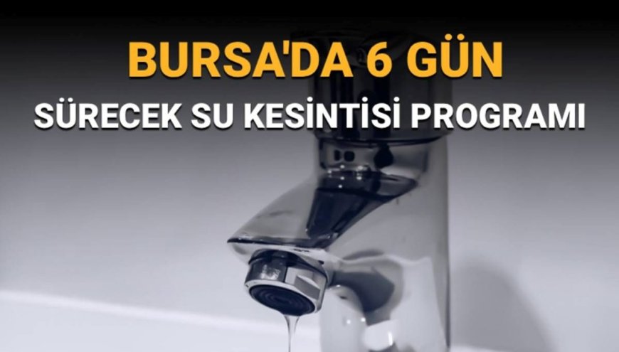 Bursa'da 6 gün sürecek su kesintisi: Sular ne zaman gelecek? Buski duyurdu